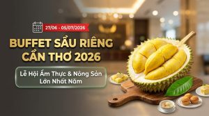 Tuần lễ Buffet sầu riêng Cần Thơ 2026: 7 lý do nên quan tâm